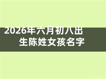2026年六月初八出生陈姓女孩名字