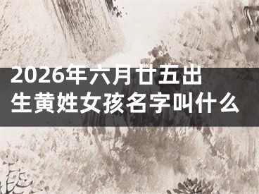 2026年六月廿五出生黄姓女孩名字叫什么