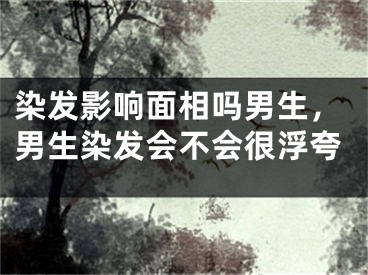染发影响面相吗男生，男生染发会不会很浮夸