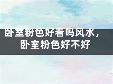 卧室粉色好看吗风水，卧室粉色好不好