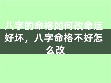 八字的命格如何改命运好坏，八字命格不好怎么改