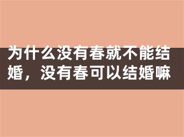 为什么没有春就不能结婚，没有春可以结婚嘛
