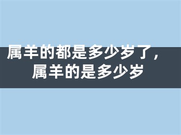 属羊的都是多少岁了，属羊的是多少岁