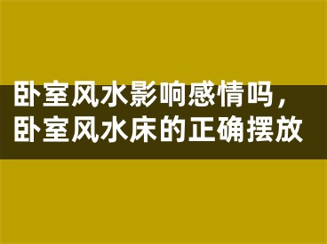 卧室风水影响感情吗，卧室风水床的正确摆放