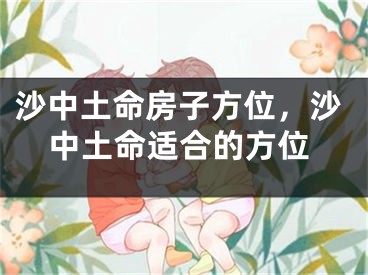 沙中土命房子方位，沙中土命适合的方位