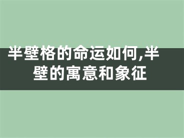 半壁格的命运如何,半壁的寓意和象征