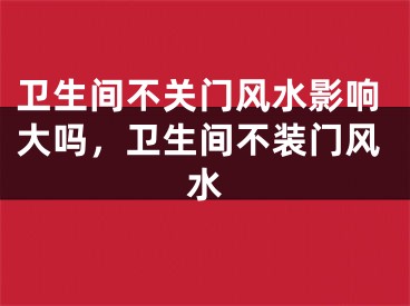 卫生间不关门风水影响大吗，卫生间不装门风水
