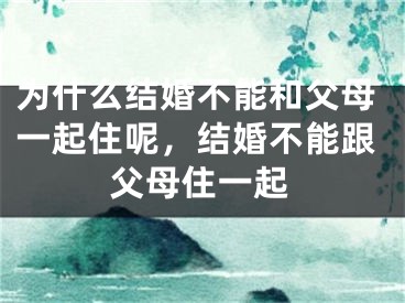 为什么结婚不能和父母一起住呢，结婚不能跟父母住一起