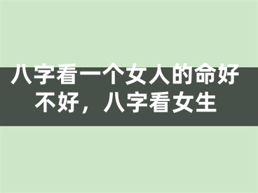 八字看一个女人的命好不好，八字看女生