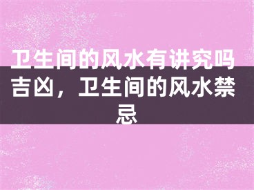 卫生间的风水有讲究吗吉凶，卫生间的风水禁忌