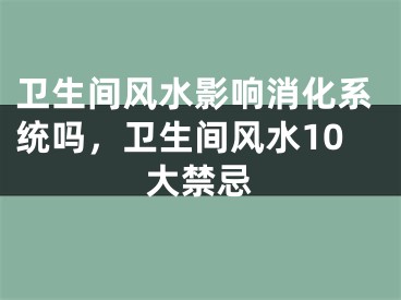 卫生间风水影响消化系统吗，卫生间风水10大禁忌