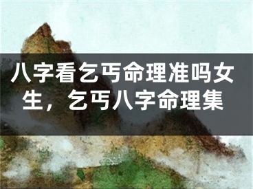 八字看乞丐命理准吗女生，乞丐八字命理集