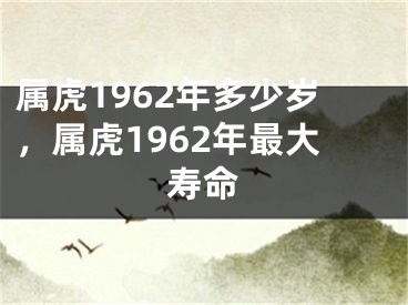 属虎1962年多少岁，属虎1962年最大寿命