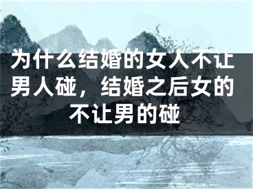 为什么结婚的女人不让男人碰，结婚之后女的不让男的碰