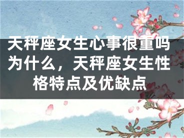 天秤座女生心事很重吗为什么，天秤座女生性格特点及优缺点