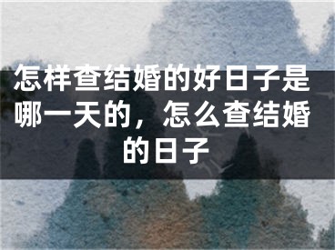 怎样查结婚的好日子是哪一天的，怎么查结婚的日子