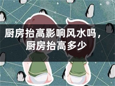 厨房抬高影响风水吗，厨房抬高多少