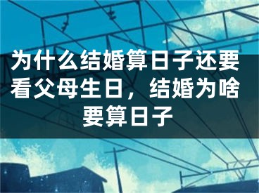 为什么结婚算日子还要看父母生日,结婚为啥要算日子