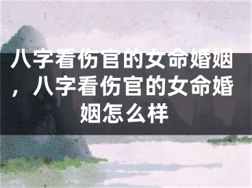 八字看伤官的女命婚姻，八字看伤官的女命婚姻怎么样