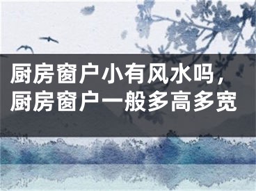 厨房窗户小有风水吗，厨房窗户一般多高多宽