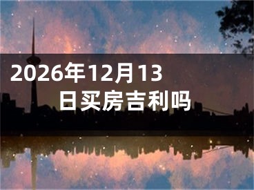 2026年12月13日买房吉利吗