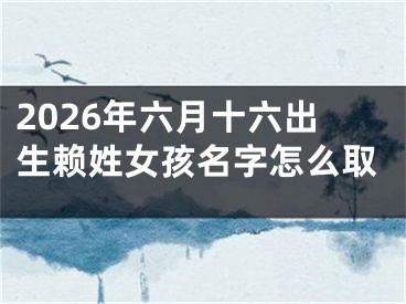2026年六月十六出生赖姓女孩名字怎么取