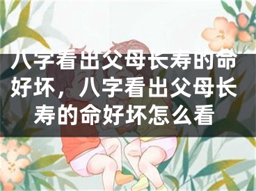 八字看出父母长寿的命好坏，八字看出父母长寿的命好坏怎么看