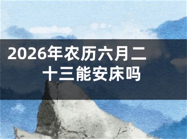 2026年农历六月二十三能安床吗
