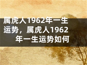 属虎人1962年一生运势，属虎人1962年一生运势如何