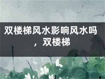 双楼梯风水影响风水吗，双楼梯