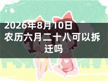 2026年8月10日农历六月二十八可以拆迁吗