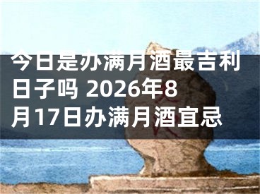 今日是办满月酒最吉利日子吗 2026年8月17日办满月酒宜忌