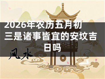 2026年农历五月初三是诸事皆宜的安坟吉日吗
