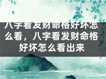 八字看发财命格好坏怎么看，八字看发财命格好坏怎么看出来