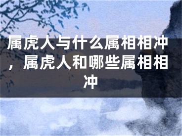 属虎人与什么属相相冲，属虎人和哪些属相相冲