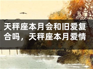 天秤座本月会和旧爱复合吗,天秤座本月爱情