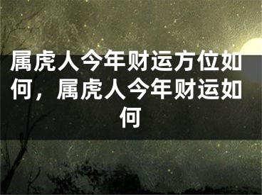 属虎人今年财运方位如何，属虎人今年财运如何