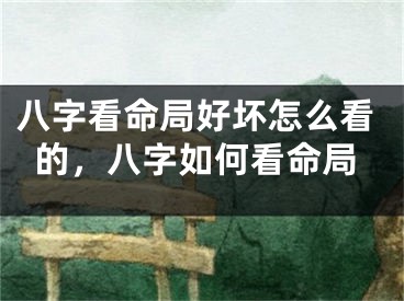 八字看命局好坏怎么看的，八字如何看命局