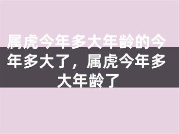属虎今年多大年龄的今年多大了，属虎今年多大年龄了