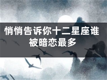 悄悄告诉你十二星座谁被暗恋最多