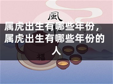 属虎出生有哪些年份，属虎出生有哪些年份的人