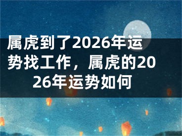 属虎到了2026年运势找工作，属虎的2026年运势如何