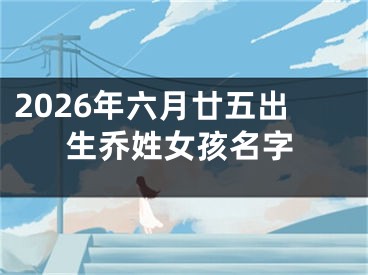 2026年六月廿五出生乔姓女孩名字