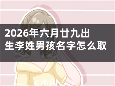 2026年六月廿九出生李姓男孩名字怎么取