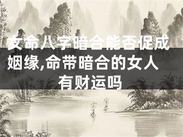女命八字暗合能否促成姻缘,命带暗合的女人有财运吗