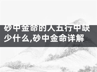 砂中金命的人五行中缺少什么,砂中金命详解