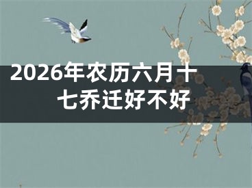 2026年农历六月十七乔迁好不好