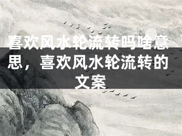 喜欢风水轮流转吗啥意思，喜欢风水轮流转的文案