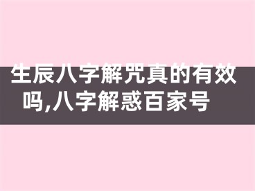生辰八字解咒真的有效吗,八字解惑百家号