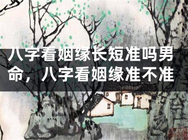 八字看姻缘长短准吗男命，八字看姻缘准不准